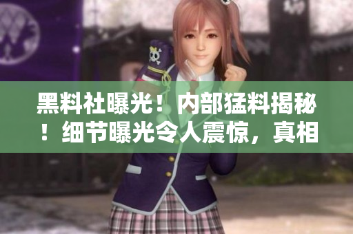黑料社曝光！內(nèi)部猛料揭秘！細(xì)節(jié)曝光令人震驚，真相驚心動(dòng)魄！