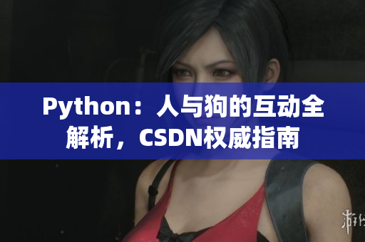 Python：人與狗的互動全解析，CSDN權(quán)威指南