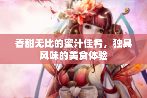 香甜無比的蜜汁佳肴，獨具風(fēng)味的美食體驗