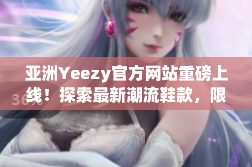 亞洲Yeezy官方網(wǎng)站重磅上線！探索最新潮流鞋款，限量搶購熱潮即將掀起！