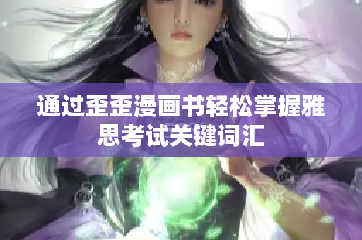 通過歪歪漫畫書輕松掌握雅思考試關(guān)鍵詞匯