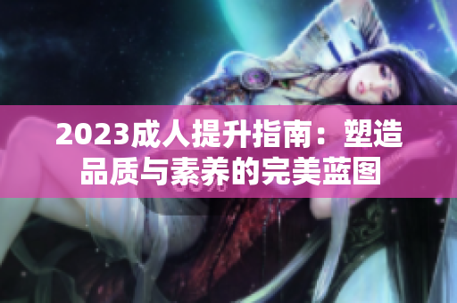 2023成人提升指南：塑造品質(zhì)與素養(yǎng)的完美藍(lán)圖