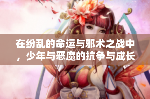 在紛亂的命運與邪術(shù)之戰(zhàn)中，少年與惡魔的抗爭與成長故事