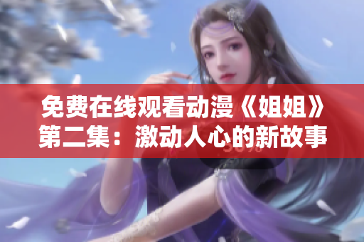 免費在線觀看動漫《姐姐》第二集：激動人心的新故事！