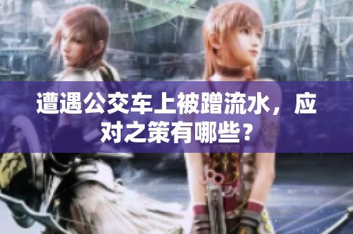 遭遇公交車上被蹭流水，應(yīng)對之策有哪些？