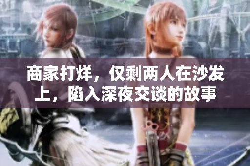商家打烊，僅剩兩人在沙發(fā)上，陷入深夜交談的故事