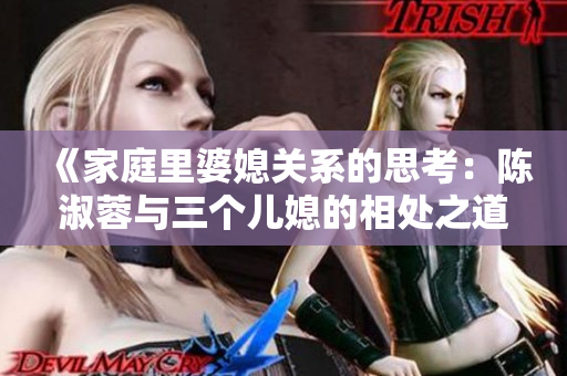 《家庭里婆媳關(guān)系的思考：陳淑蓉與三個(gè)兒媳的相處之道》