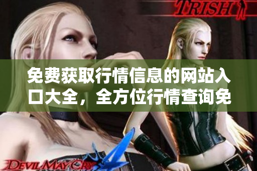 免費(fèi)獲取行情信息的網(wǎng)站入口大全，全方位行情查詢(xún)免費(fèi)服務(wù)