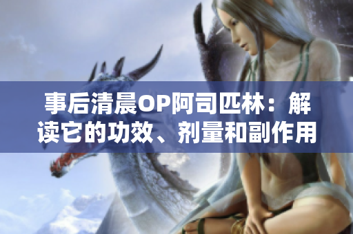 事后清晨OP阿司匹林：解讀它的功效、劑量和副作用，全文免費(fèi)閱讀
