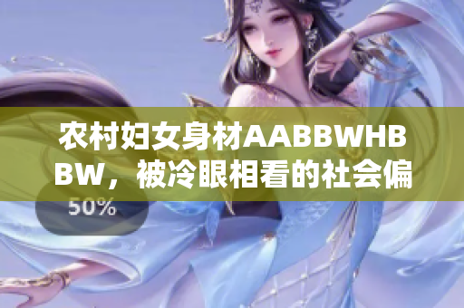 農(nóng)村婦女身材AABBWHBBW，被冷眼相看的社會偏見