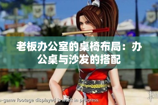 老板辦公室的桌椅布局：辦公桌與沙發(fā)的搭配