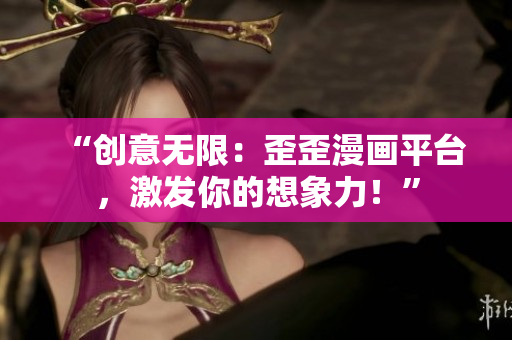 “創(chuàng)意無(wú)限：歪歪漫畫(huà)平臺(tái)，激發(fā)你的想象力！”