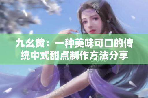 九幺黃：一種美味可口的傳統(tǒng)中式甜點(diǎn)制作方法分享
