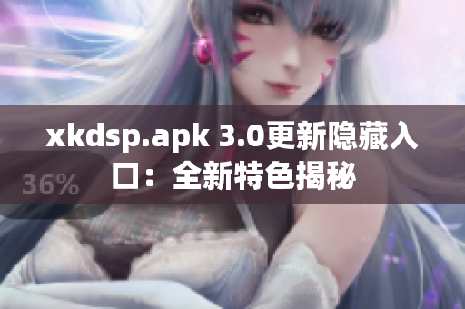 xkdsp.apk 3.0更新隱藏入口：全新特色揭秘