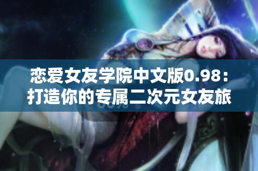 戀愛女友學(xué)院中文版0.98：打造你的專屬二次元女友旅程