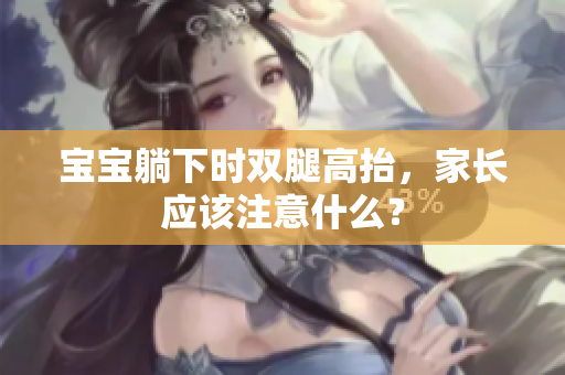 寶寶躺下時(shí)雙腿高抬，家長(zhǎng)應(yīng)該注意什么？