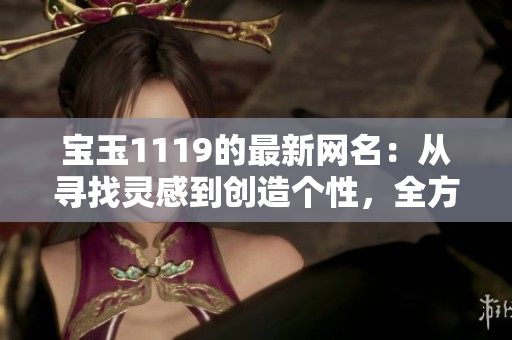 寶玉1119的最新網(wǎng)名：從尋找靈感到創(chuàng)造個(gè)性，全方位網(wǎng)名設(shè)計(jì)分享