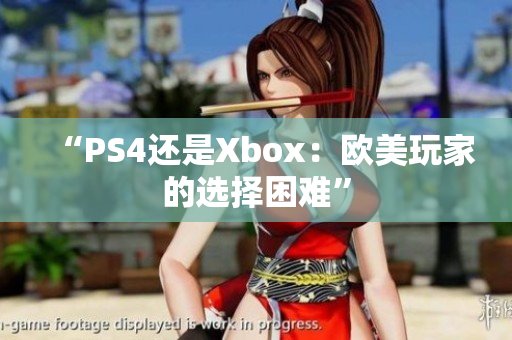 “PS4還是Xbox：歐美玩家的選擇困難”