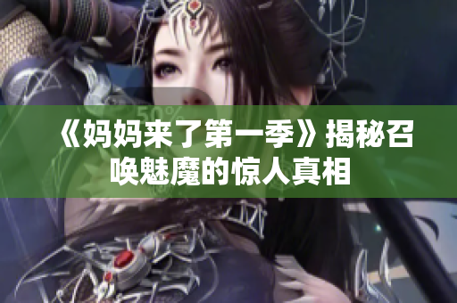 《媽媽來(lái)了第一季》揭秘召喚魅魔的驚人真相