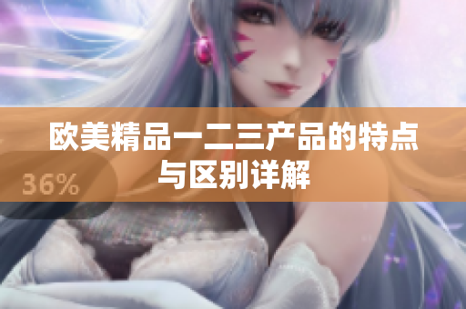 歐美精品一二三產(chǎn)品的特點與區(qū)別詳解