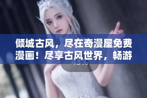 傾城古風(fēng)，盡在奇漫屋免費(fèi)漫畫(huà)！盡享古風(fēng)世界，暢游經(jīng)典漫畫(huà)殿堂！