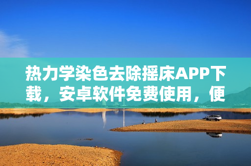 熱力學(xué)染色去除搖床APP下載，安卓軟件免費(fèi)使用，便捷操作流暢體驗(yàn)