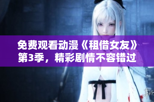免費觀看動漫《租借女友》第3季，精彩劇情不容錯過!