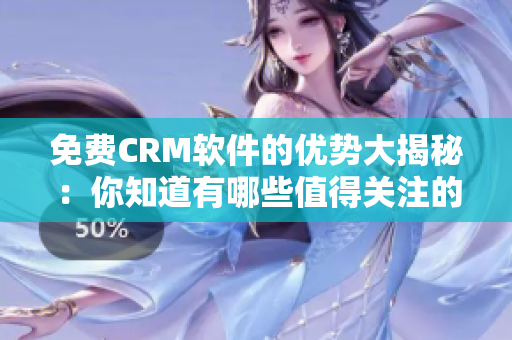 免費(fèi)CRM軟件的優(yōu)勢(shì)大揭秘：你知道有哪些值得關(guān)注的優(yōu)點(diǎn)嗎？