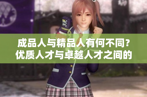 成品人與精品人有何不同？?jī)?yōu)質(zhì)人才與卓越人才之間的區(qū)別是什么？