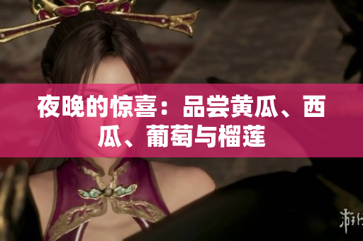 夜晚的驚喜：品嘗黃瓜、西瓜、葡萄與榴蓮　