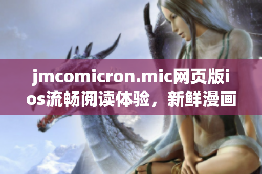 jmcomicron.mic網(wǎng)頁版ios流暢閱讀體驗，新鮮漫畫盡在掌握