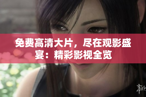 免費(fèi)高清大片，盡在觀影盛宴：精彩影視全覽