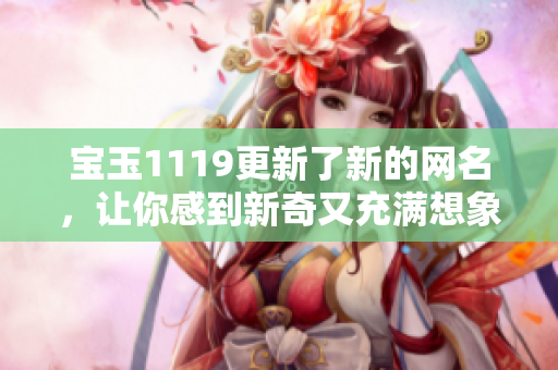 寶玉1119更新了新的網(wǎng)名，讓你感到新奇又充滿想象的標(biāo)題