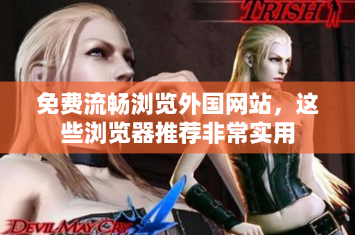 免費流暢瀏覽外國網(wǎng)站，這些瀏覽器推薦非常實用