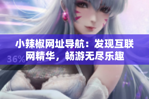 小辣椒網(wǎng)址導(dǎo)航：發(fā)現(xiàn)互聯(lián)網(wǎng)精華，暢游無(wú)盡樂(lè)趣