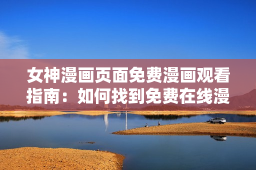 女神漫畫頁(yè)面免費(fèi)漫畫觀看指南：如何找到免費(fèi)在線漫畫源？