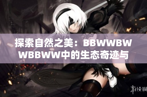 探索自然之美：BBWWBWWBBWW中的生態(tài)奇跡與生命滋潤