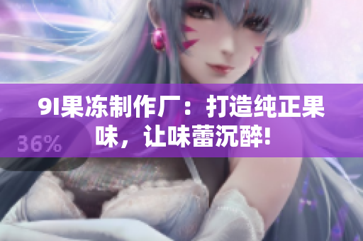 9I果凍制作廠：打造純正果味，讓味蕾沉醉!