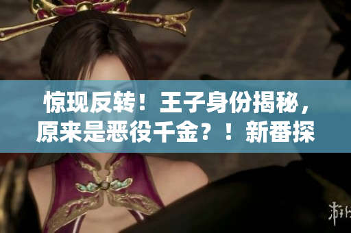 驚現(xiàn)反轉(zhuǎn)！王子身份揭秘，原來是惡役千金？！新番探秘