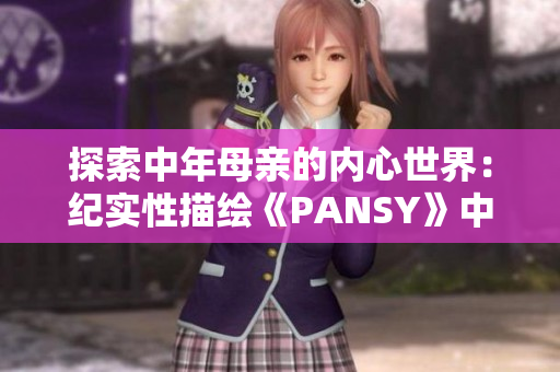 探索中年母親的內(nèi)心世界：紀(jì)實(shí)性描繪《PANSY》中的情感歷程