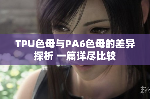 TPU色母與PA6色母的差異探析 一篇詳盡比較