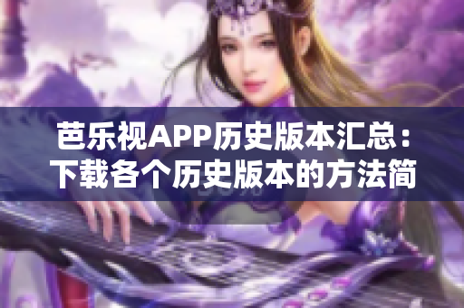 芭樂視APP歷史版本匯總：下載各個(gè)歷史版本的方法簡(jiǎn)介