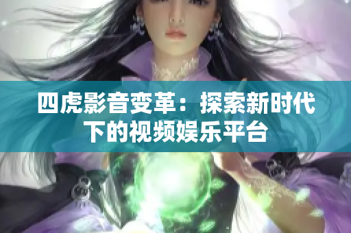 四虎影音變革：探索新時(shí)代下的視頻娛樂(lè)平臺(tái)