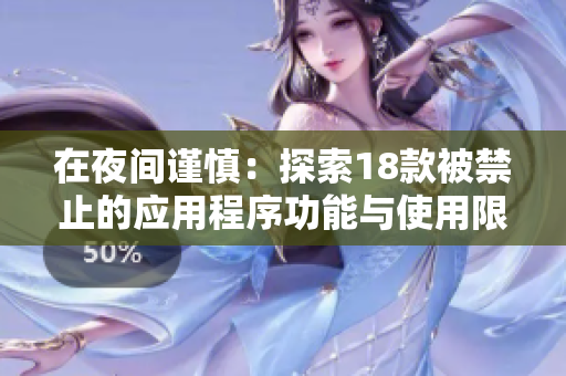 在夜間謹(jǐn)慎：探索18款被禁止的應(yīng)用程序功能與使用限制