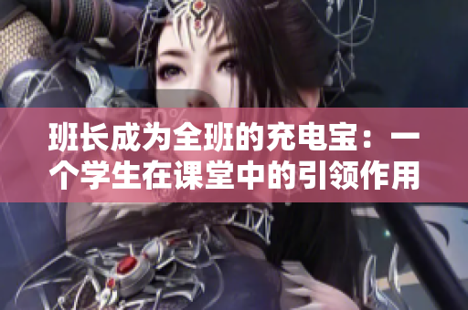 班長成為全班的充電寶：一個學(xué)生在課堂中的引領(lǐng)作用