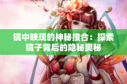 鏡中映現(xiàn)的神秘接合：探索鏡子背后的隱秘奧秘