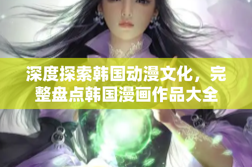 深度探索韓國動(dòng)漫文化，完整盤點(diǎn)韓國漫畫作品大全