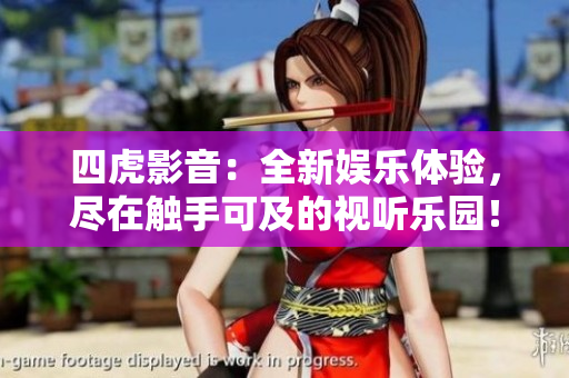 四虎影音：全新娛樂體驗(yàn)，盡在觸手可及的視聽樂園！