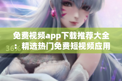 免費視頻app下載推薦大全：精選熱門免費短視頻應(yīng)用匯總