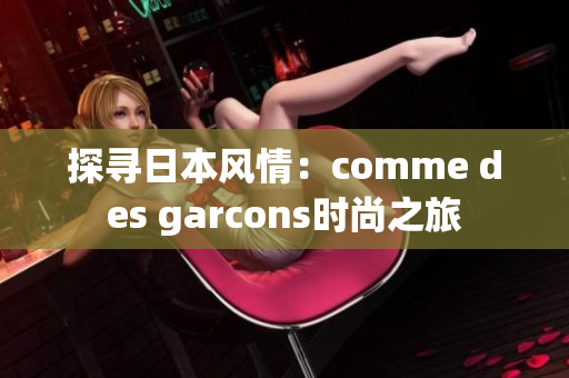 探尋日本風(fēng)情：comme des garcons時尚之旅